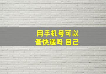 用手机号可以查快递吗 自己